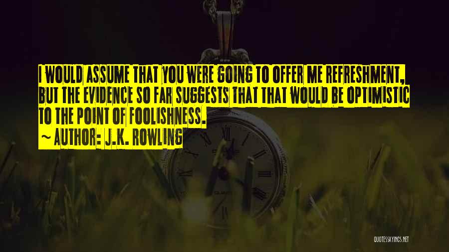 J.K. Rowling Quotes: I Would Assume That You Were Going To Offer Me Refreshment, But The Evidence So Far Suggests That That Would