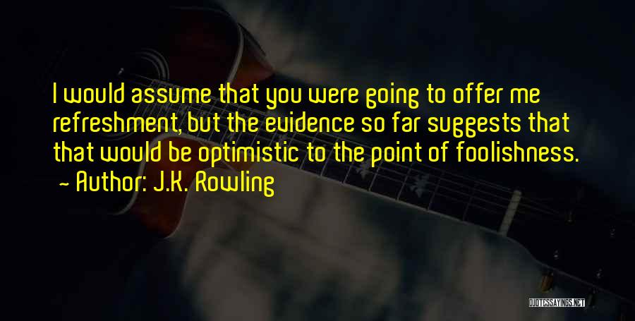 J.K. Rowling Quotes: I Would Assume That You Were Going To Offer Me Refreshment, But The Evidence So Far Suggests That That Would