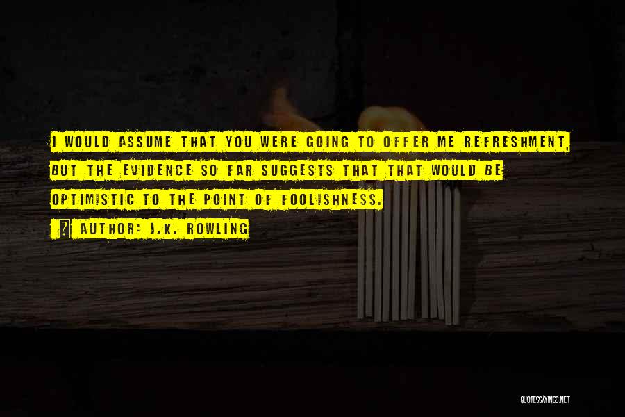 J.K. Rowling Quotes: I Would Assume That You Were Going To Offer Me Refreshment, But The Evidence So Far Suggests That That Would
