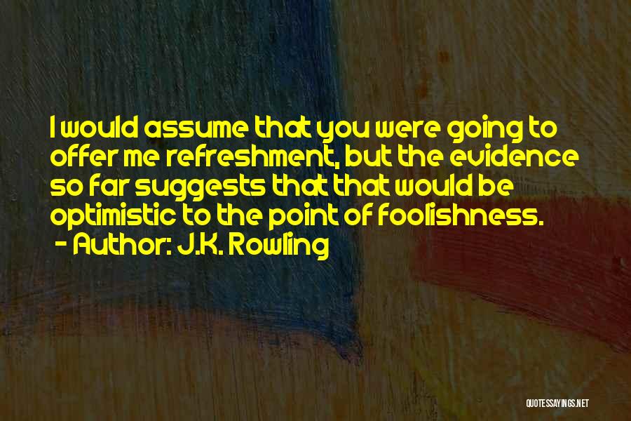 J.K. Rowling Quotes: I Would Assume That You Were Going To Offer Me Refreshment, But The Evidence So Far Suggests That That Would