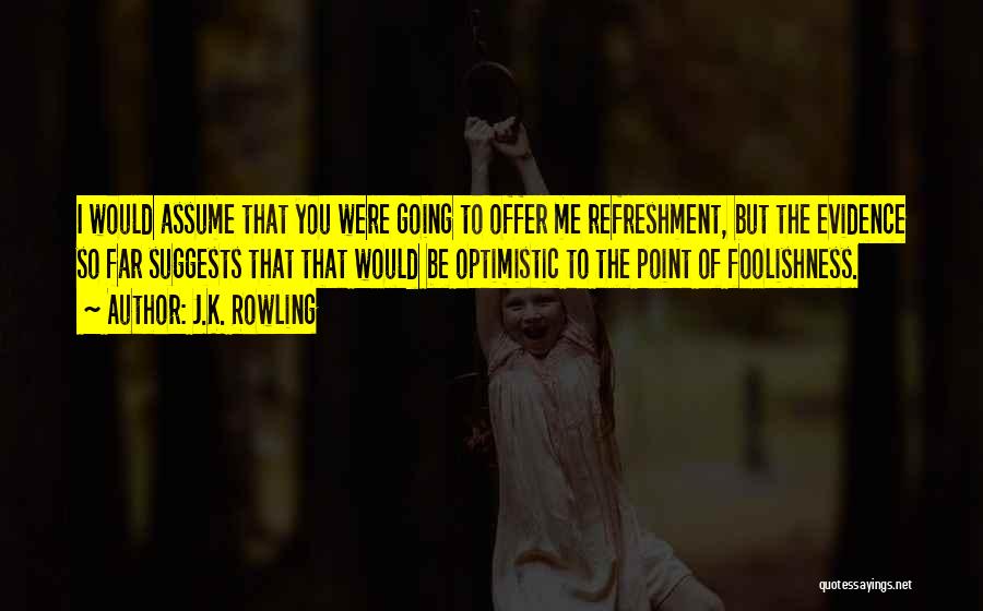 J.K. Rowling Quotes: I Would Assume That You Were Going To Offer Me Refreshment, But The Evidence So Far Suggests That That Would