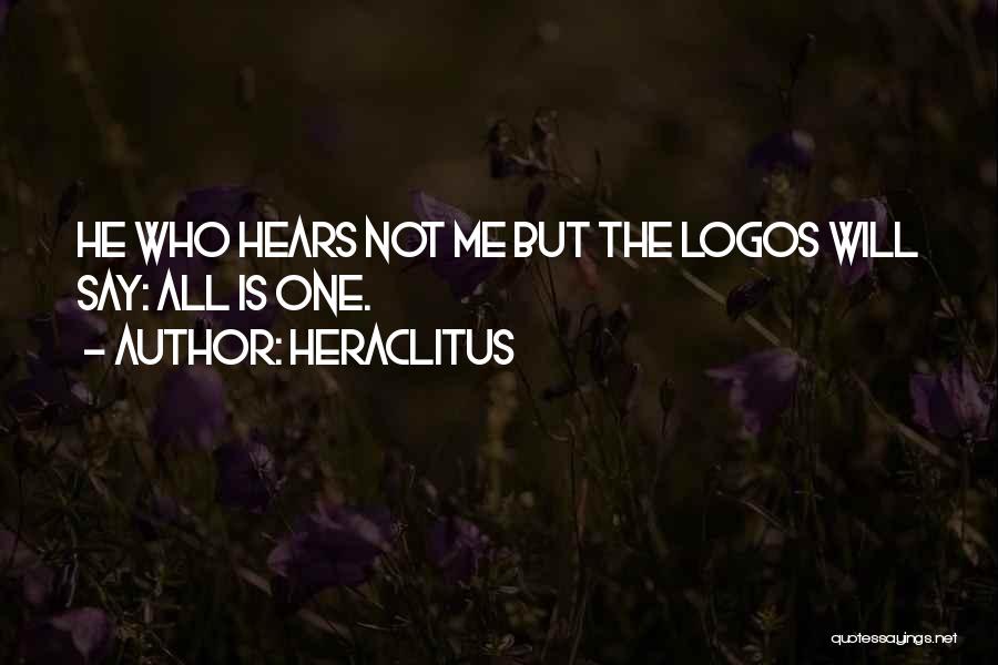 Heraclitus Quotes: He Who Hears Not Me But The Logos Will Say: All Is One.