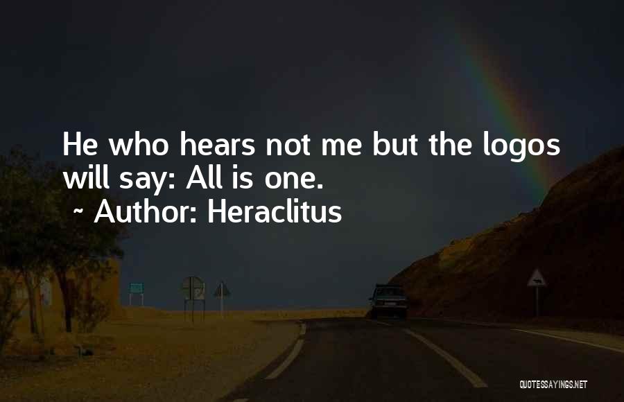 Heraclitus Quotes: He Who Hears Not Me But The Logos Will Say: All Is One.