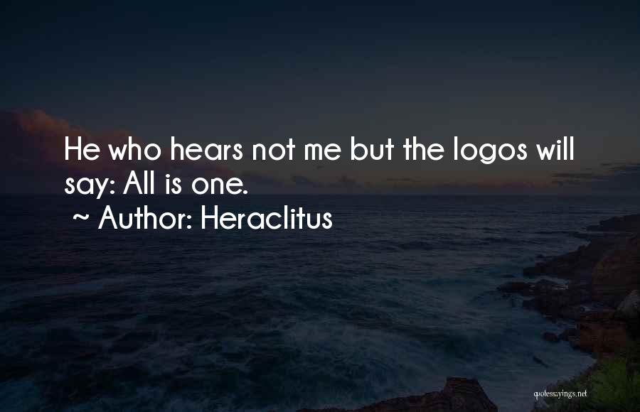 Heraclitus Quotes: He Who Hears Not Me But The Logos Will Say: All Is One.