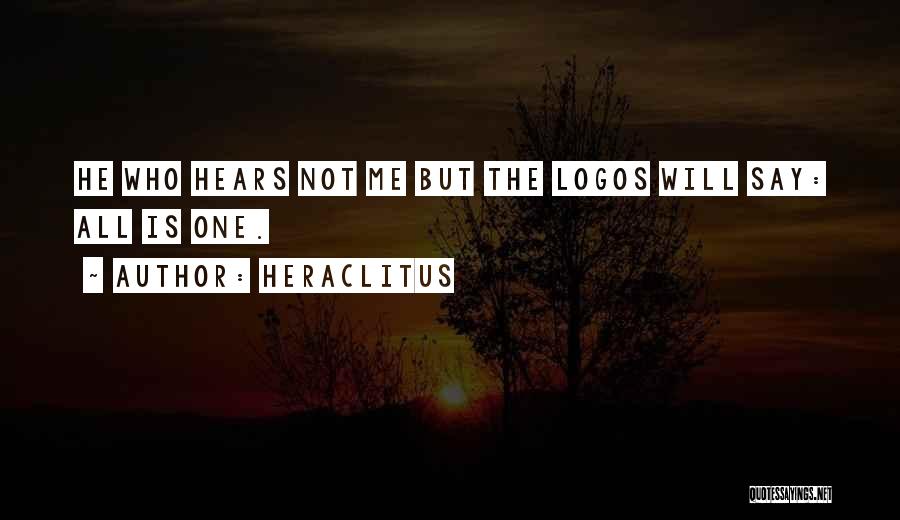 Heraclitus Quotes: He Who Hears Not Me But The Logos Will Say: All Is One.
