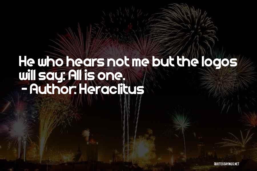 Heraclitus Quotes: He Who Hears Not Me But The Logos Will Say: All Is One.