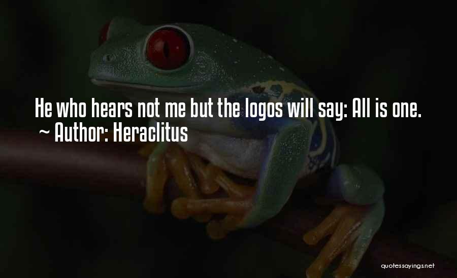 Heraclitus Quotes: He Who Hears Not Me But The Logos Will Say: All Is One.