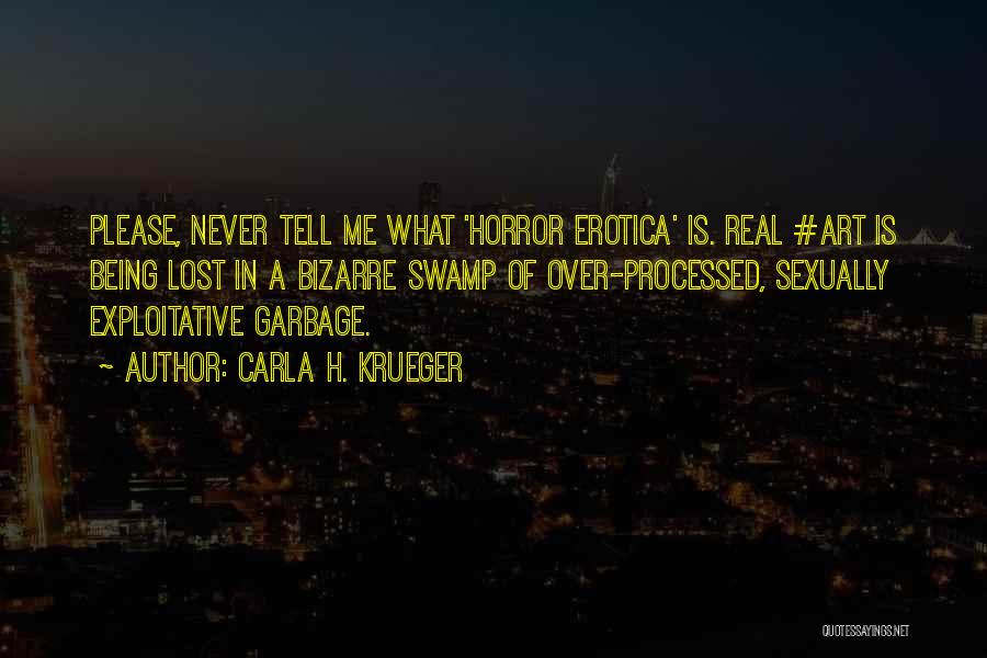 Carla H. Krueger Quotes: Please, Never Tell Me What 'horror Erotica' Is. Real #art Is Being Lost In A Bizarre Swamp Of Over-processed, Sexually