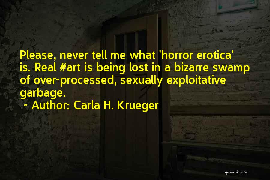 Carla H. Krueger Quotes: Please, Never Tell Me What 'horror Erotica' Is. Real #art Is Being Lost In A Bizarre Swamp Of Over-processed, Sexually