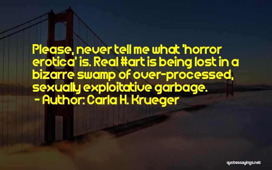 Carla H. Krueger Quotes: Please, Never Tell Me What 'horror Erotica' Is. Real #art Is Being Lost In A Bizarre Swamp Of Over-processed, Sexually