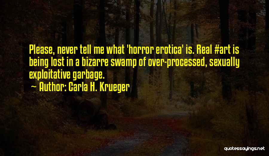 Carla H. Krueger Quotes: Please, Never Tell Me What 'horror Erotica' Is. Real #art Is Being Lost In A Bizarre Swamp Of Over-processed, Sexually