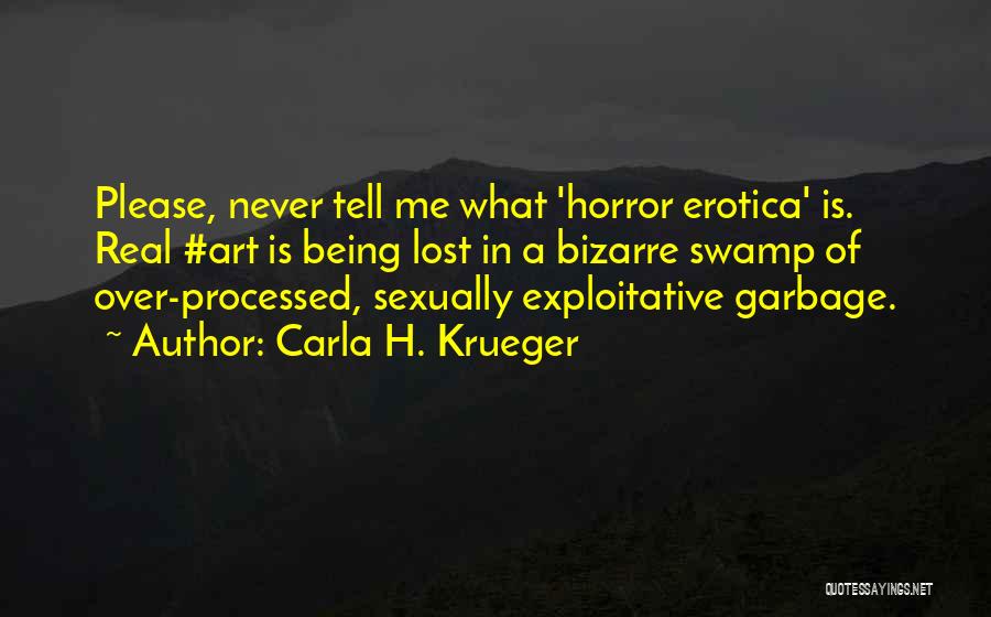 Carla H. Krueger Quotes: Please, Never Tell Me What 'horror Erotica' Is. Real #art Is Being Lost In A Bizarre Swamp Of Over-processed, Sexually