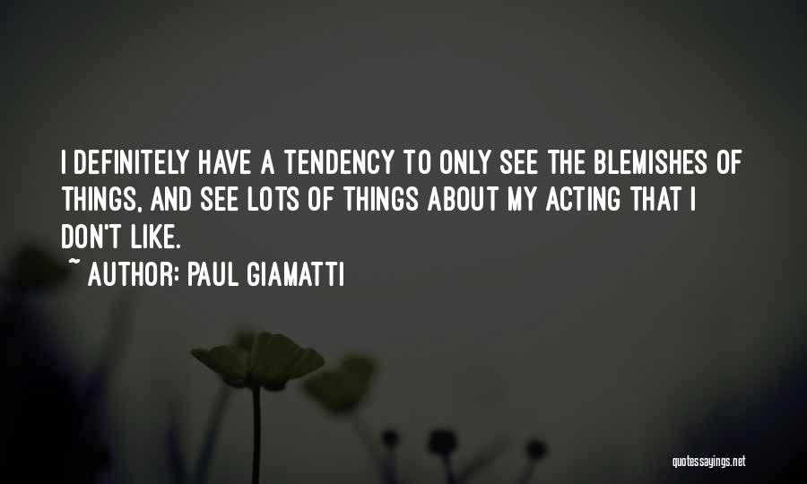 Paul Giamatti Quotes: I Definitely Have A Tendency To Only See The Blemishes Of Things, And See Lots Of Things About My Acting