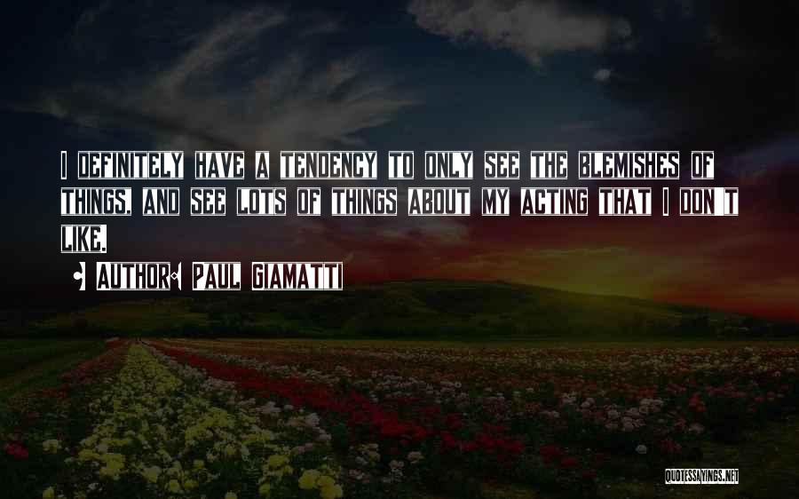 Paul Giamatti Quotes: I Definitely Have A Tendency To Only See The Blemishes Of Things, And See Lots Of Things About My Acting