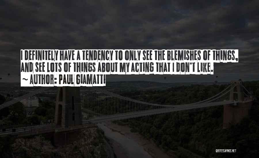 Paul Giamatti Quotes: I Definitely Have A Tendency To Only See The Blemishes Of Things, And See Lots Of Things About My Acting