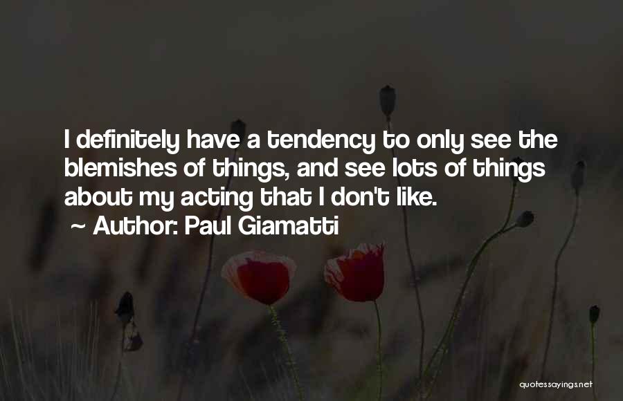 Paul Giamatti Quotes: I Definitely Have A Tendency To Only See The Blemishes Of Things, And See Lots Of Things About My Acting