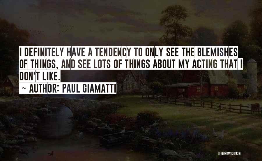 Paul Giamatti Quotes: I Definitely Have A Tendency To Only See The Blemishes Of Things, And See Lots Of Things About My Acting