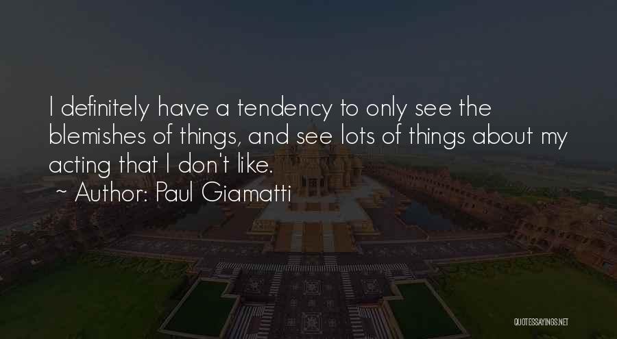 Paul Giamatti Quotes: I Definitely Have A Tendency To Only See The Blemishes Of Things, And See Lots Of Things About My Acting