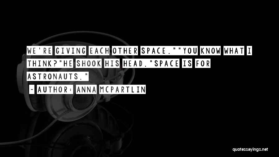 Anna McPartlin Quotes: We're Giving Each Other Space.you Know What I Think?he Shook His Head.space Is For Astronauts.