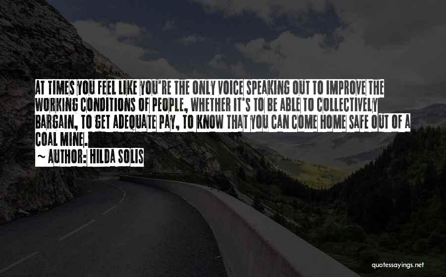 Hilda Solis Quotes: At Times You Feel Like You're The Only Voice Speaking Out To Improve The Working Conditions Of People, Whether It's