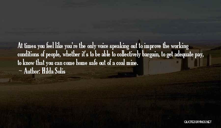 Hilda Solis Quotes: At Times You Feel Like You're The Only Voice Speaking Out To Improve The Working Conditions Of People, Whether It's