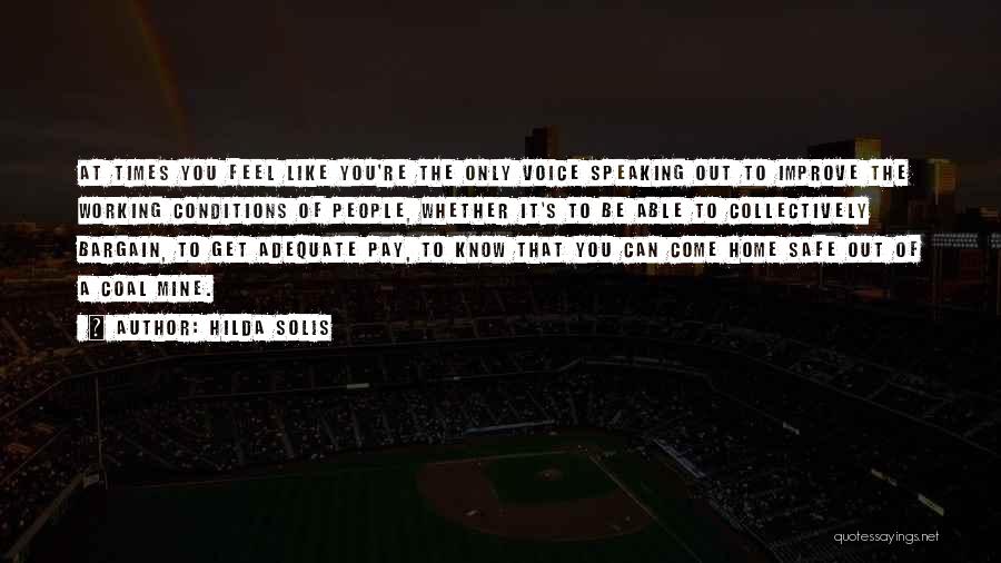 Hilda Solis Quotes: At Times You Feel Like You're The Only Voice Speaking Out To Improve The Working Conditions Of People, Whether It's