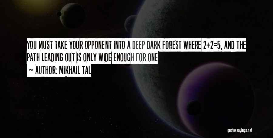 Mikhail Tal Quotes: You Must Take Your Opponent Into A Deep Dark Forest Where 2+2=5, And The Path Leading Out Is Only Wide