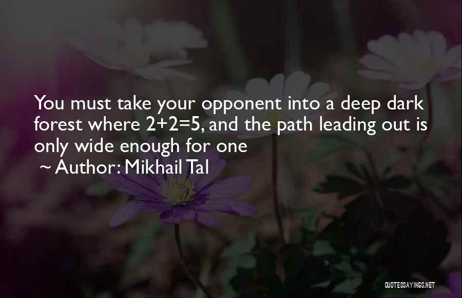 Mikhail Tal Quotes: You Must Take Your Opponent Into A Deep Dark Forest Where 2+2=5, And The Path Leading Out Is Only Wide