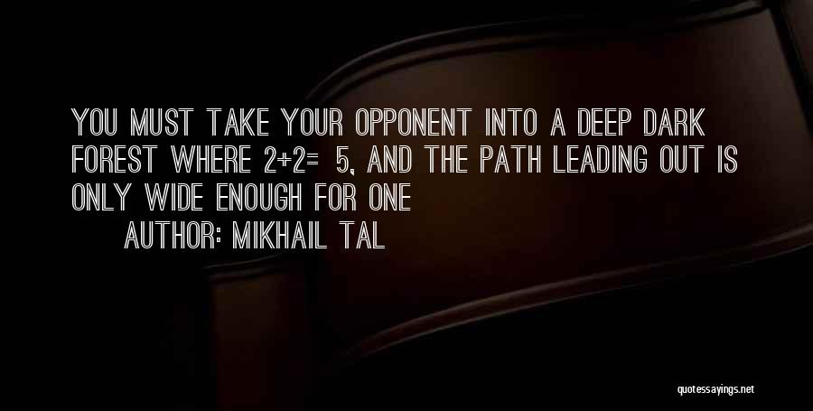 Mikhail Tal Quotes: You Must Take Your Opponent Into A Deep Dark Forest Where 2+2=5, And The Path Leading Out Is Only Wide