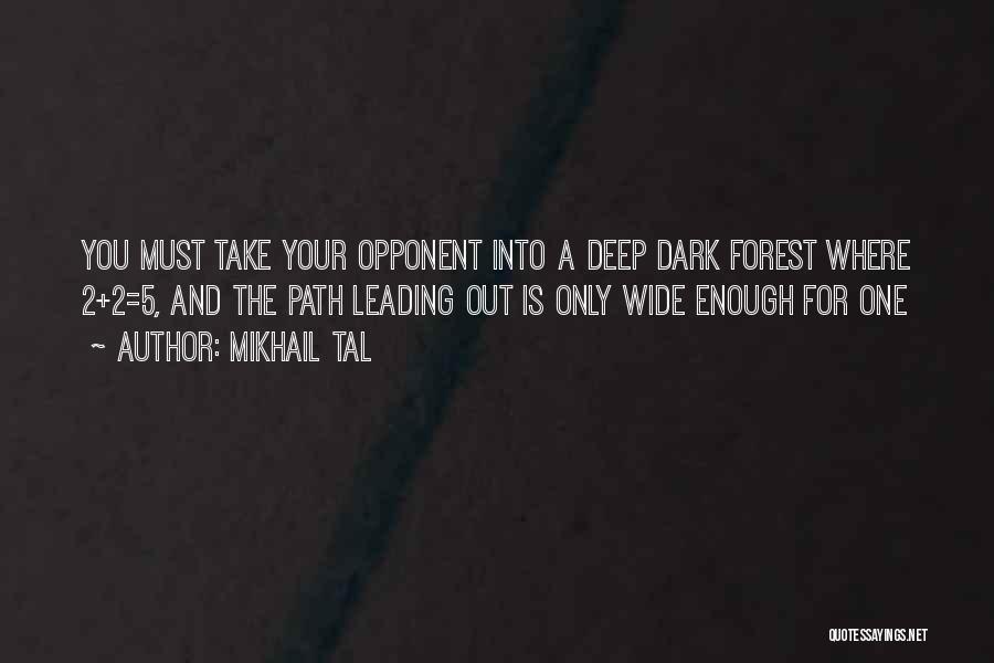 Mikhail Tal Quotes: You Must Take Your Opponent Into A Deep Dark Forest Where 2+2=5, And The Path Leading Out Is Only Wide