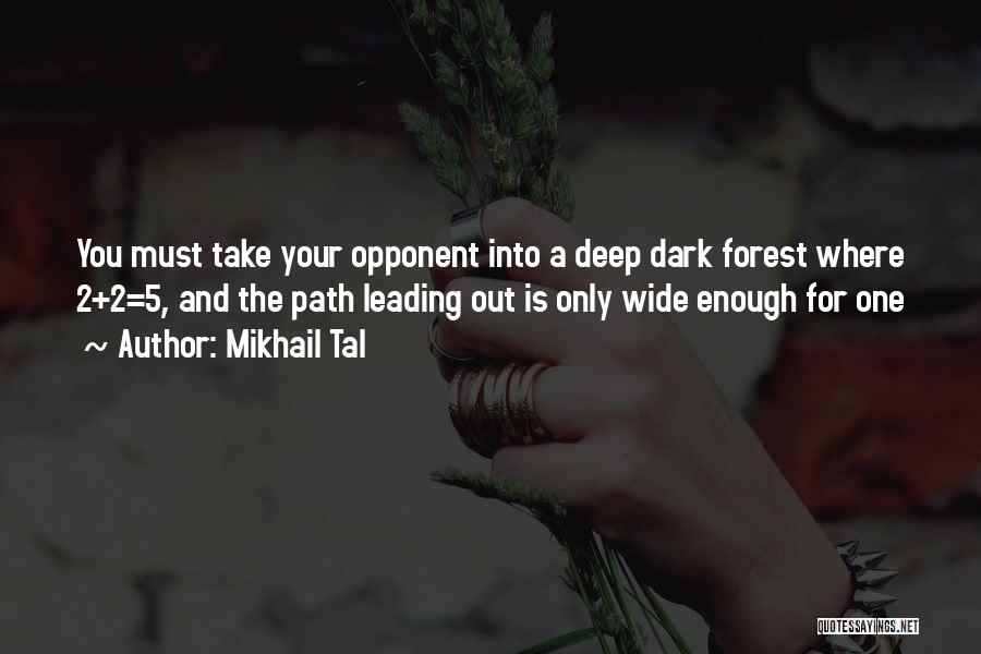 Mikhail Tal Quotes: You Must Take Your Opponent Into A Deep Dark Forest Where 2+2=5, And The Path Leading Out Is Only Wide