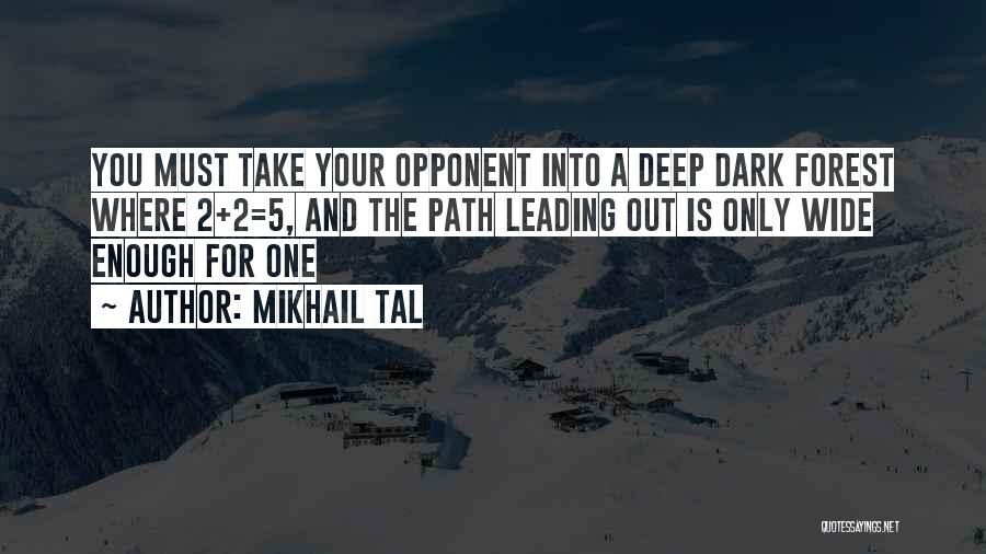 Mikhail Tal Quotes: You Must Take Your Opponent Into A Deep Dark Forest Where 2+2=5, And The Path Leading Out Is Only Wide