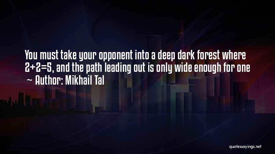 Mikhail Tal Quotes: You Must Take Your Opponent Into A Deep Dark Forest Where 2+2=5, And The Path Leading Out Is Only Wide