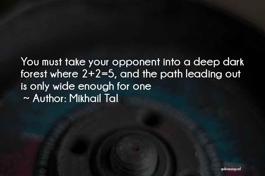 Mikhail Tal Quotes: You Must Take Your Opponent Into A Deep Dark Forest Where 2+2=5, And The Path Leading Out Is Only Wide