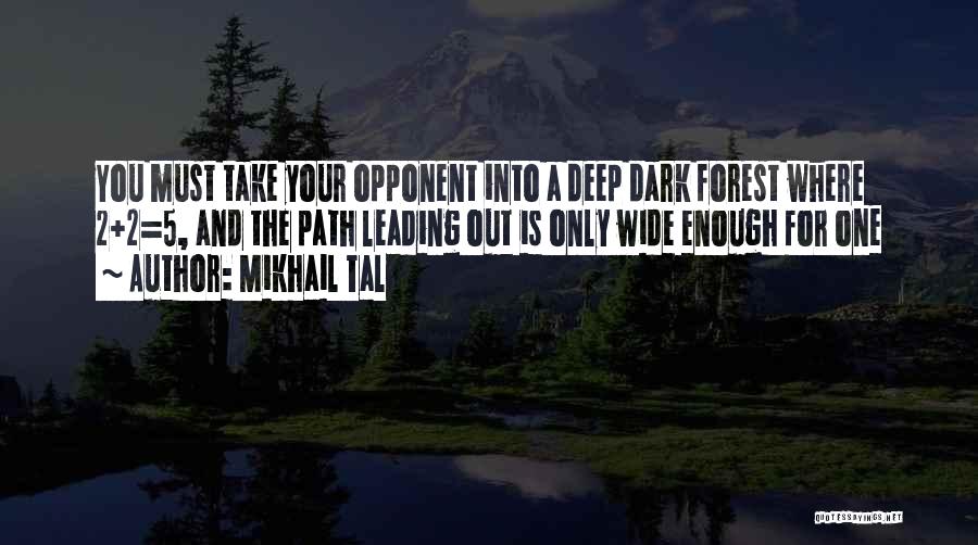 Mikhail Tal Quotes: You Must Take Your Opponent Into A Deep Dark Forest Where 2+2=5, And The Path Leading Out Is Only Wide