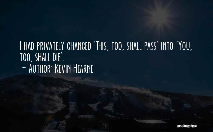 Kevin Hearne Quotes: I Had Privately Changed 'this, Too, Shall Pass' Into 'you, Too, Shall Die'.