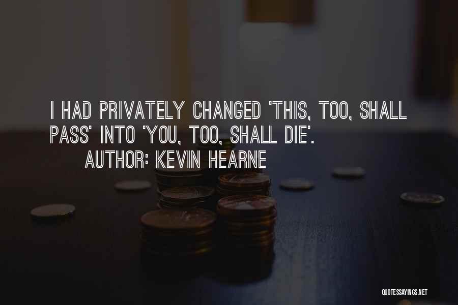 Kevin Hearne Quotes: I Had Privately Changed 'this, Too, Shall Pass' Into 'you, Too, Shall Die'.