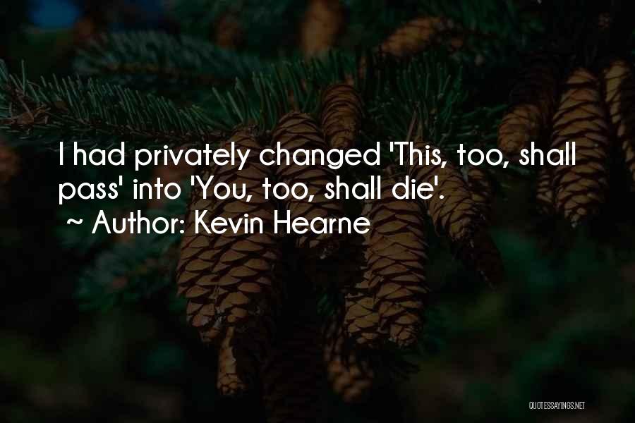 Kevin Hearne Quotes: I Had Privately Changed 'this, Too, Shall Pass' Into 'you, Too, Shall Die'.