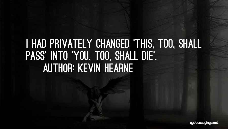 Kevin Hearne Quotes: I Had Privately Changed 'this, Too, Shall Pass' Into 'you, Too, Shall Die'.