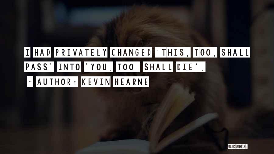 Kevin Hearne Quotes: I Had Privately Changed 'this, Too, Shall Pass' Into 'you, Too, Shall Die'.