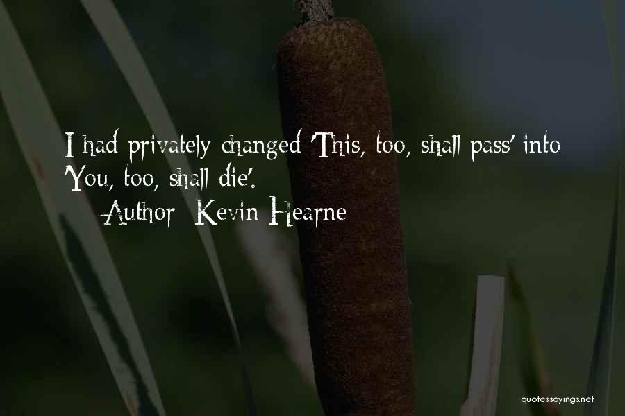 Kevin Hearne Quotes: I Had Privately Changed 'this, Too, Shall Pass' Into 'you, Too, Shall Die'.