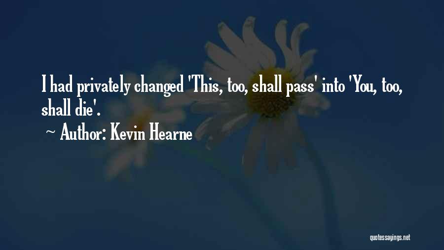 Kevin Hearne Quotes: I Had Privately Changed 'this, Too, Shall Pass' Into 'you, Too, Shall Die'.