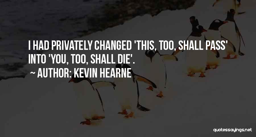 Kevin Hearne Quotes: I Had Privately Changed 'this, Too, Shall Pass' Into 'you, Too, Shall Die'.