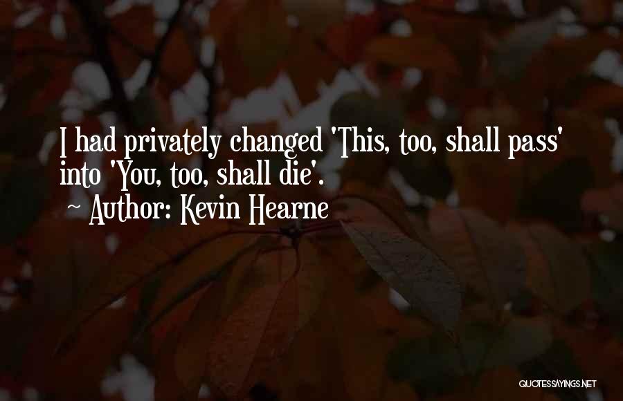 Kevin Hearne Quotes: I Had Privately Changed 'this, Too, Shall Pass' Into 'you, Too, Shall Die'.