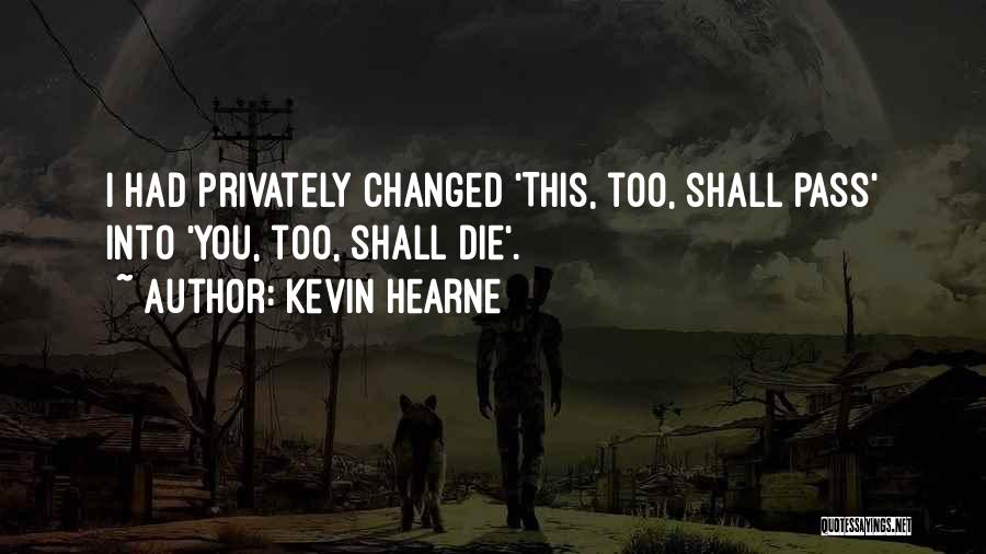 Kevin Hearne Quotes: I Had Privately Changed 'this, Too, Shall Pass' Into 'you, Too, Shall Die'.