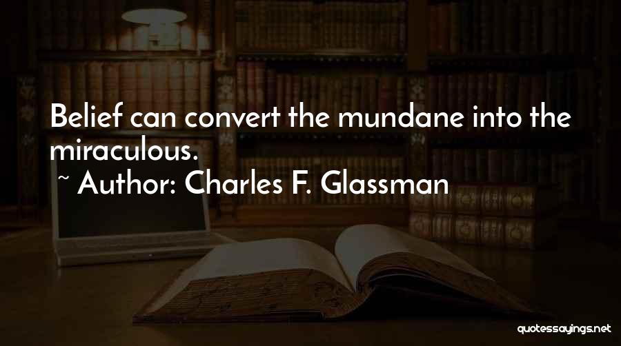 Charles F. Glassman Quotes: Belief Can Convert The Mundane Into The Miraculous.