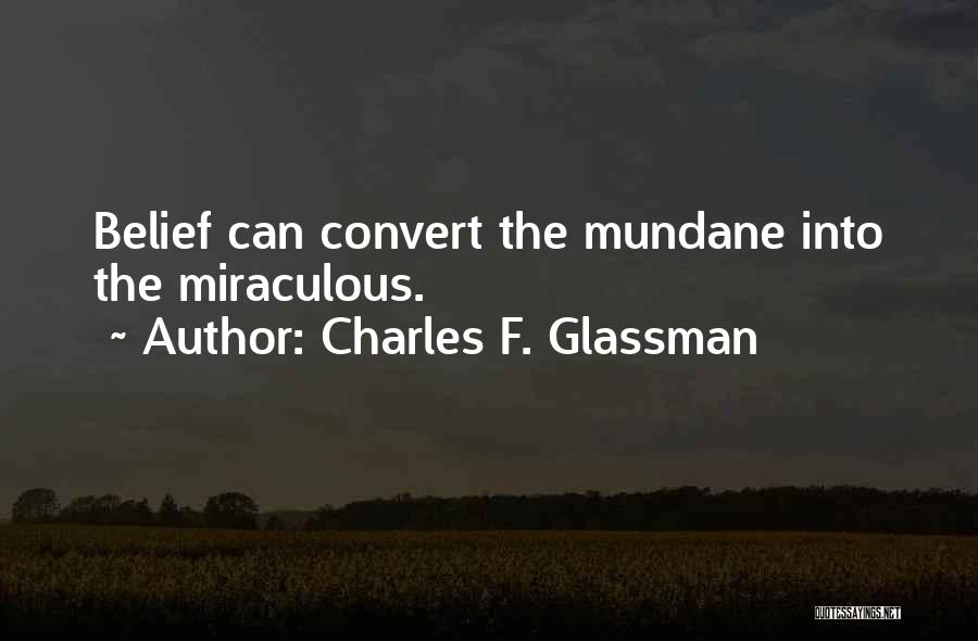 Charles F. Glassman Quotes: Belief Can Convert The Mundane Into The Miraculous.
