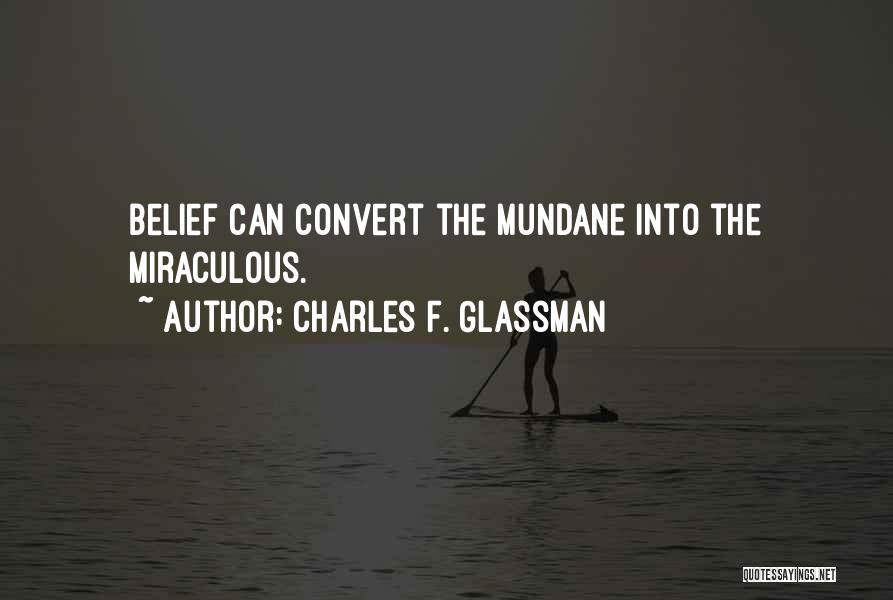 Charles F. Glassman Quotes: Belief Can Convert The Mundane Into The Miraculous.