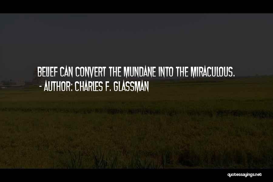 Charles F. Glassman Quotes: Belief Can Convert The Mundane Into The Miraculous.