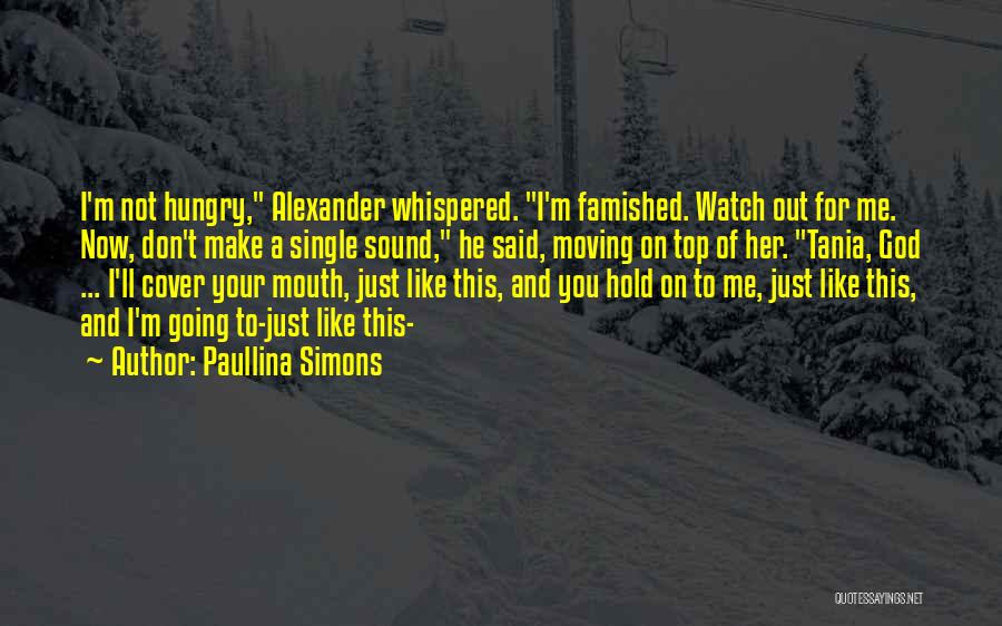 Paullina Simons Quotes: I'm Not Hungry, Alexander Whispered. I'm Famished. Watch Out For Me. Now, Don't Make A Single Sound, He Said, Moving